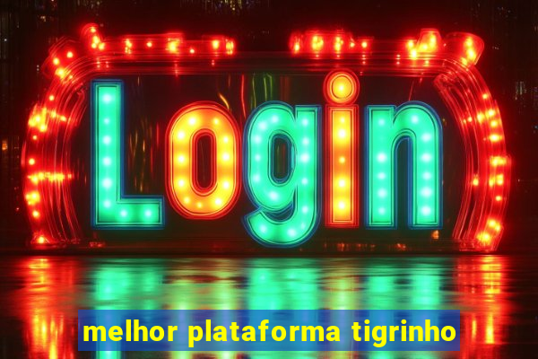 melhor plataforma tigrinho